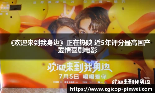 《欢迎来到我身边》正在热映 近5年评分最高国产爱情喜剧电影